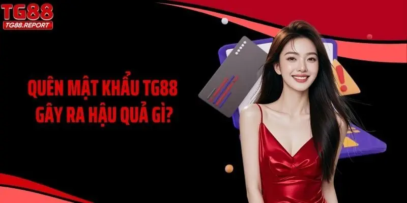 Quên mật khẩu TG88 gây ra hậu quả gì?