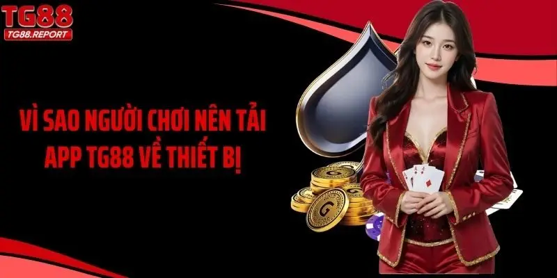 Vì sao người chơi nên tải app TG88 về thiết bị